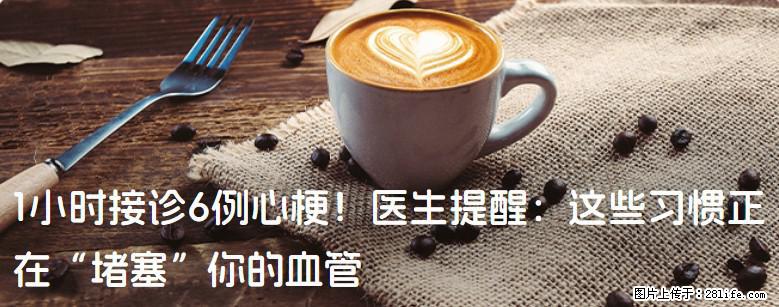 1小时接诊6例心梗！医生提醒：这些习惯正在“堵塞”你的血管 - 云浮生活资讯 - 云浮28生活网 yf.28life.net